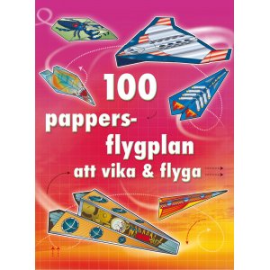 100 pappersflygplan att vika & flyga 100 pappersflygplan att vika & flyga